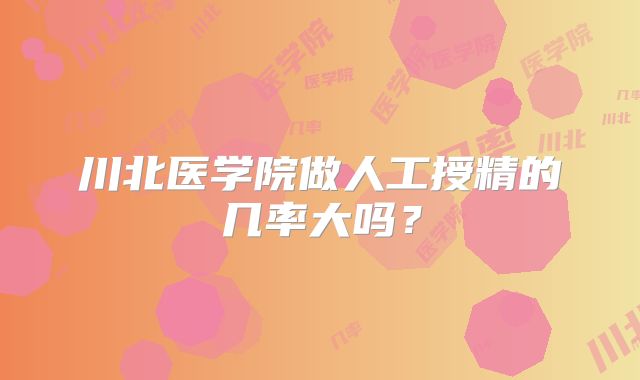 川北医学院做人工授精的几率大吗？