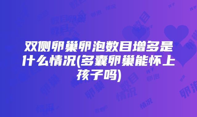 双侧卵巢卵泡数目增多是什么情况(多囊卵巢能怀上孩子吗)