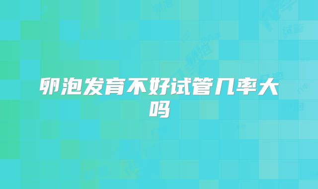 卵泡发育不好试管几率大吗