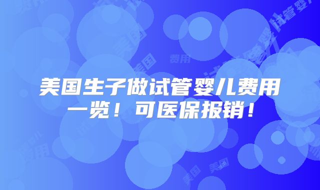美国生子做试管婴儿费用一览!可医保报销!