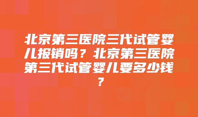 北京第三医院三代试管婴儿报销吗?北京第三医院第三代试管婴儿要多少钱?