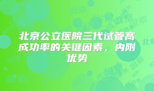 北京公立医院三代试管高成功率的关键因素，内附优势
