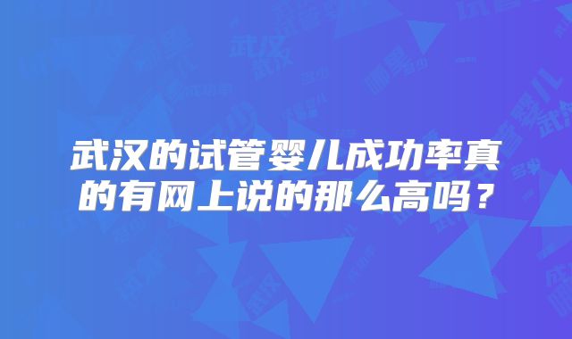武汉的试管婴儿成功率真的有网上说的那么高吗？
