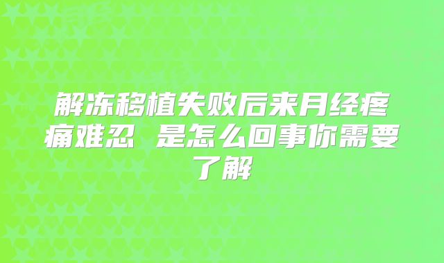 解冻移植失败后来月经疼痛难忍 是怎么回事你需要了解