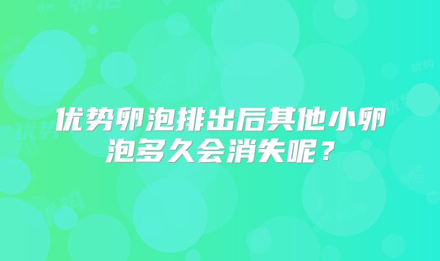 优势卵泡排出后其他小卵泡多久会消失呢？
