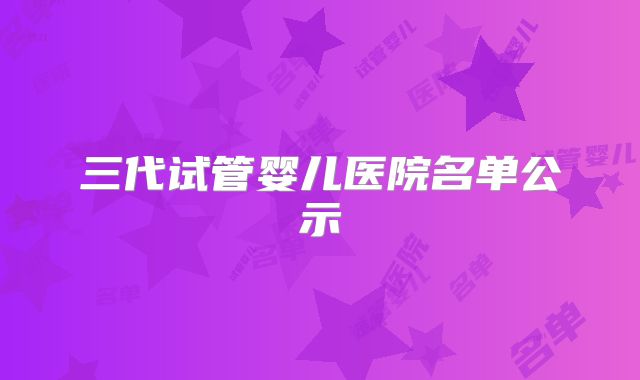 三代试管婴儿医院名单公示