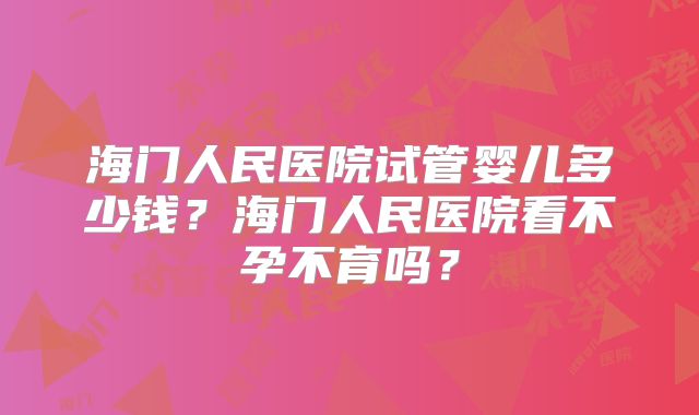 海门人民医院试管婴儿多少钱?海门人民医院看不孕不育吗?