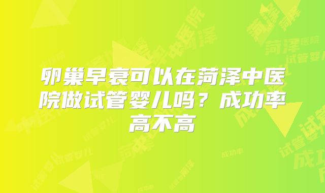 卵巢早衰可以在菏泽中医院做试管婴儿吗？成功率高不高