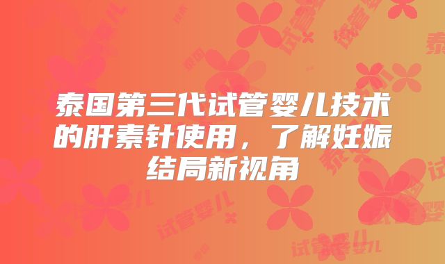 泰国第三代试管婴儿技术的肝素针使用，了解妊娠结局新视角