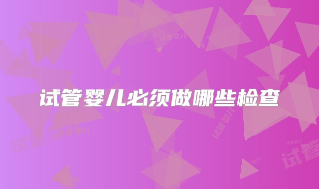 试管婴儿必须做哪些检查