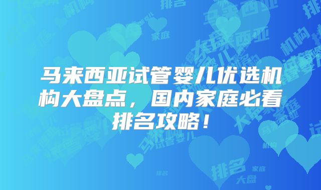 马来西亚试管婴儿优选机构大盘点，国内家庭必看排名攻略！