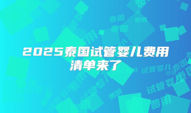 2025泰国试管婴儿费用清单来了
