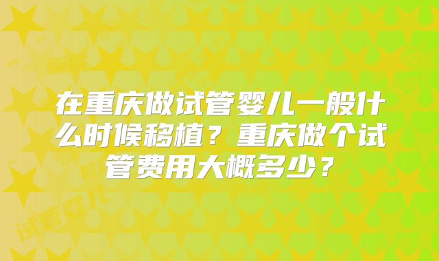 在重庆做试管婴儿一般什么时候移植?重庆做个试管费用大概多少?