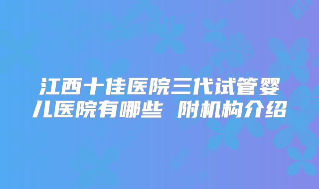 江西十佳医院三代试管婴儿医院有哪些 附机构介绍