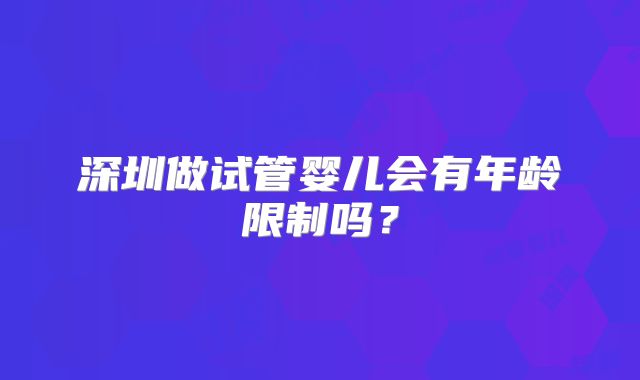 深圳做试管婴儿会有年龄限制吗？