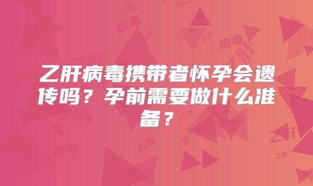 乙肝病毒携带者怀孕会遗传吗？孕前需要做什么准备？