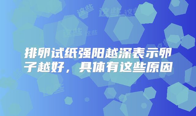 排卵试纸强阳越深表示卵子越好,具体有这些原因