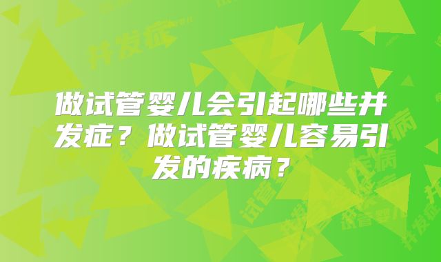 做试管婴儿会引起哪些并发症?做试管婴儿容易引发的疾病?