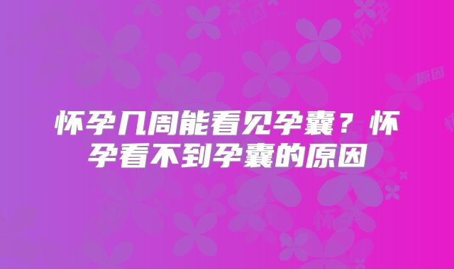 怀孕几周能看见孕囊?怀孕看不到孕囊的原因
