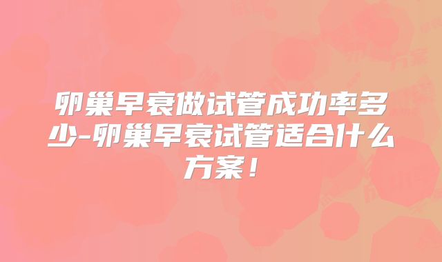 卵巢早衰做试管成功率多少-卵巢早衰试管适合什么方案！
