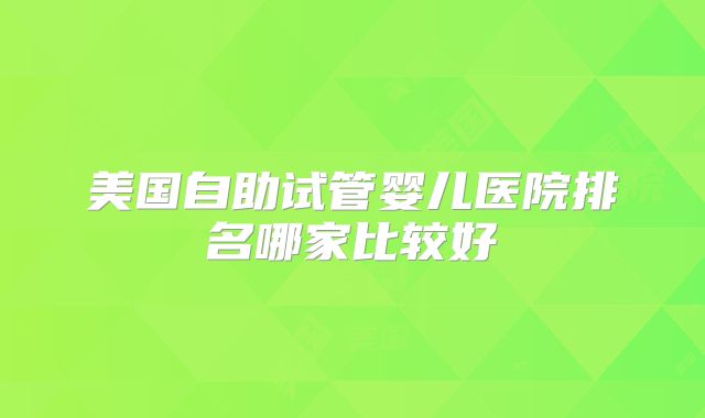 美国自助试管婴儿医院排名哪家比较好