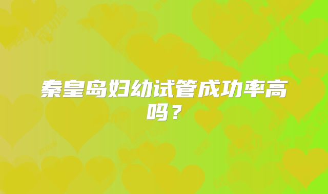 秦皇岛妇幼试管成功率高吗？