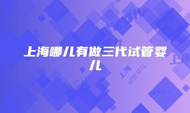 上海哪儿有做三代试管婴儿