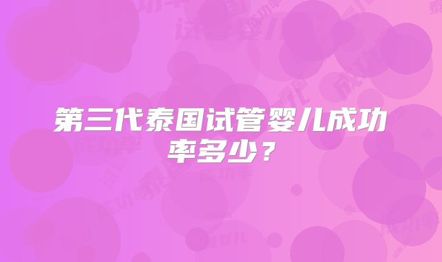 第三代泰国试管婴儿成功率多少?