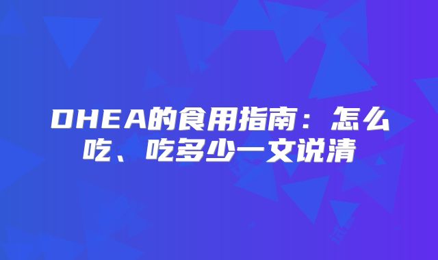DHEA的食用指南：怎么吃、吃多少一文说清