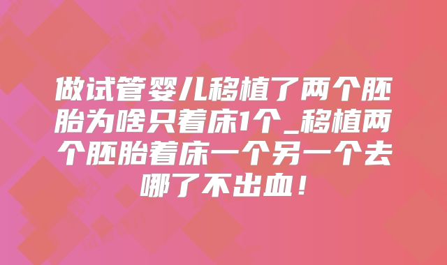 做试管婴儿移植了两个胚胎为啥只着床1个_移植两个胚胎着床一个另一个去哪了不出血!