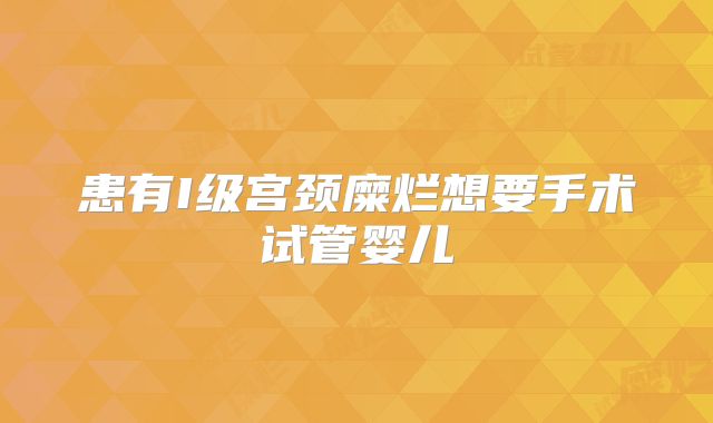 患有I级宫颈糜烂想要手术试管婴儿
