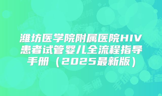 潍坊医学院附属医院HIV患者试管婴儿全流程指导手册（2025最新版）