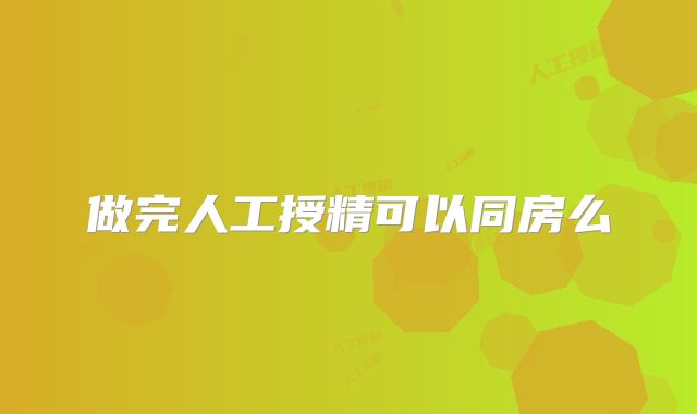 做完人工授精可以同房么