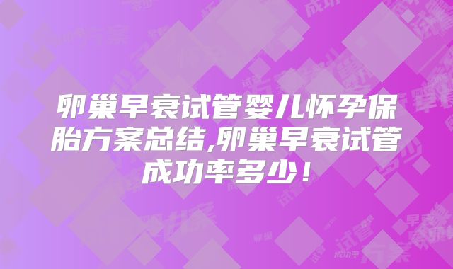 卵巢早衰试管婴儿怀孕保胎方案总结,卵巢早衰试管成功率多少！