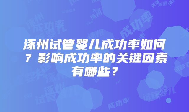 涿州试管婴儿成功率如何？影响成功率的关键因素有哪些？