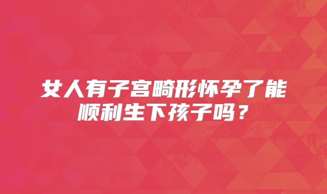 女人有子宫畸形怀孕了能顺利生下孩子吗？