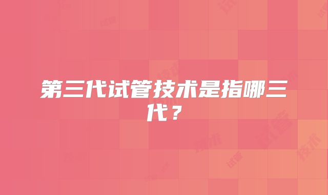 第三代试管技术是指哪三代？