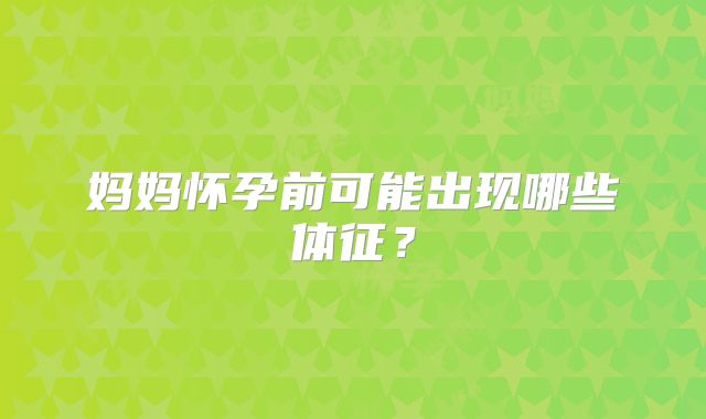 妈妈怀孕前可能出现哪些体征？