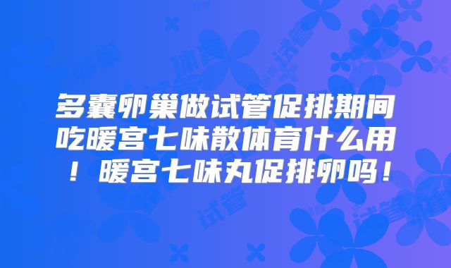 多囊卵巢做试管促排期间吃暖宫七味散体育什么用!暖宫七味丸促排卵吗!