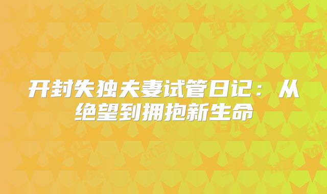 开封失独夫妻试管日记:从绝望到拥抱新生命