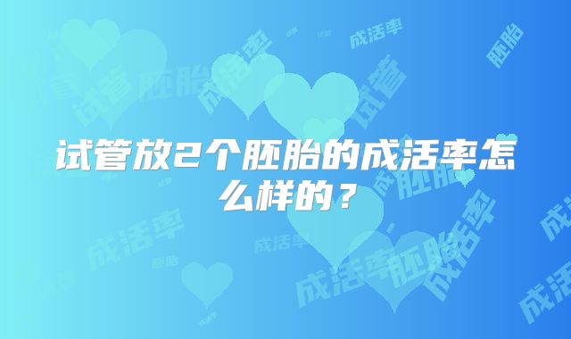 试管放2个胚胎的成活率怎么样的？