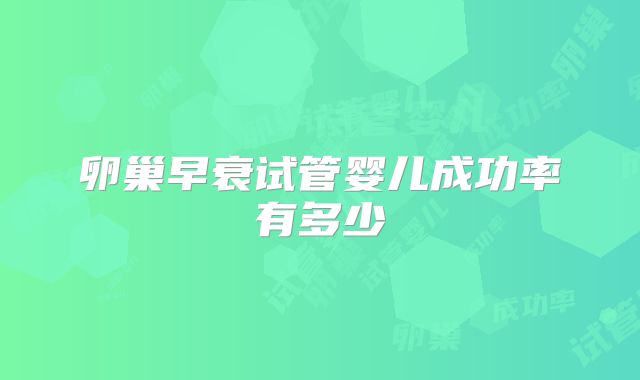卵巢早衰试管婴儿成功率有多少