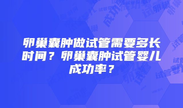 卵巢囊肿做试管需要多长时间？卵巢囊肿试管婴儿成功率？
