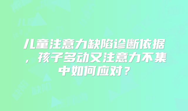 儿童注意力缺陷诊断依据，孩子多动又注意力不集中如何应对？