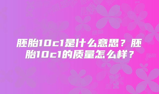 胚胎10c1是什么意思？胚胎10c1的质量怎么样？