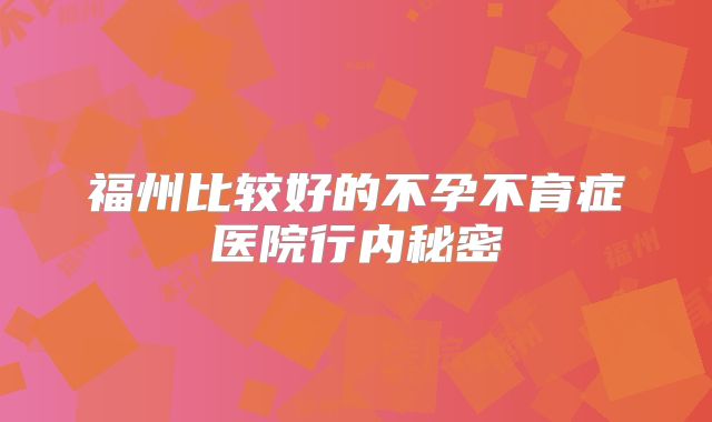 福州比较好的不孕不育症医院行内秘密