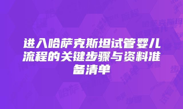进入哈萨克斯坦试管婴儿流程的关键步骤与资料准备清单