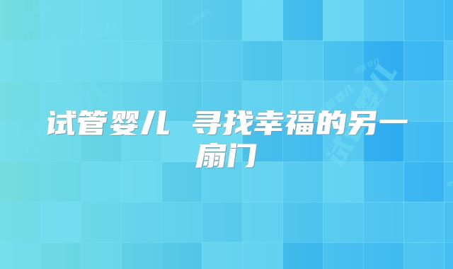试管婴儿 寻找幸福的另一扇门