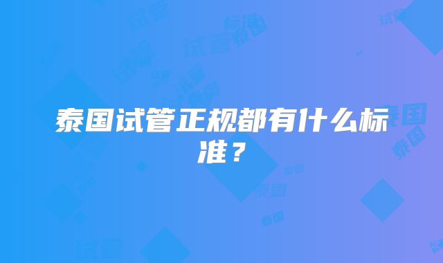 泰国试管正规都有什么标准？