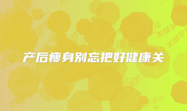 产后瘦身别忘把好健康关